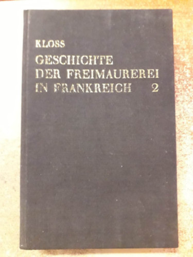 Georg Kloss - Geschichte der Freimaurerei in Frankreich 2. ("A szabadk�m�vess�g t�rt�nete Franciaorsz�gban 2. k�tet" n�met nyelven)
