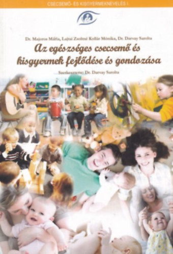 Dr. Dr Majoros M�ria, Lajtai Zsoltn�, Koll�r M�nika Darvay Sarolta - Az eg�szs�ges csecsem� �s kisgyermek fejl�d�se �s gondoz�sa - Csecsem�- �s kisgyermeknevel�s I.