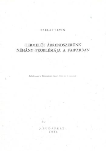 Barlai Ervin - Termeli rrendszernk nhny problmja a faiparban (klnlenyomat a kzgazdasgi szemle 1955. vi 1.szmbl)