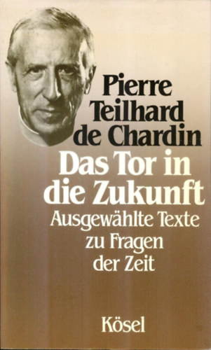 Pierre Teilhard de Chardin - Das Tor in die Zukunft: Ausgewählte Texte zu Fragen der Zeit