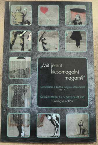 Somogyi Zolt�n  (szerk.) - "Mit jelent kicsomagolni magam?" - V�logat�s a kort�rs magyar k�lt�szetb�l, 2016