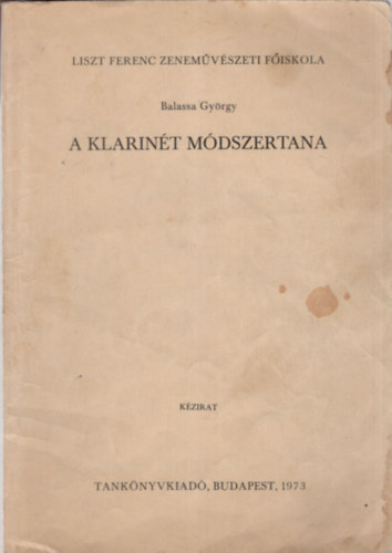 Balassa György - A klarinét módszertana -A hangszer története, fizikai sajátosságai és játéktechnikájának oktatása- Liszt Ferenc Zeneművészeti Főiskola