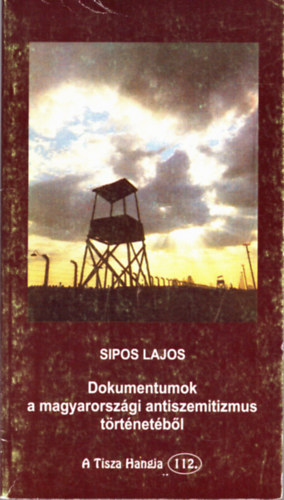 Sipos Lajos - Dokumentumok a magyarorszgi antiszemitizmus trtnetbl (A Tisza Hangja 112.)