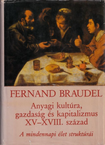 Fernand Braudel - Anyagi kultúra, gazdaság és kapitalizmus XV-XVIII. század