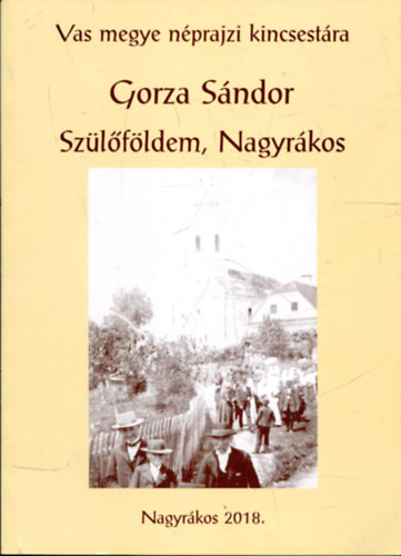 Gorza Sándor - Szülőföldem Nagyrákos (Vas megye néprajzi kincsestára I.)