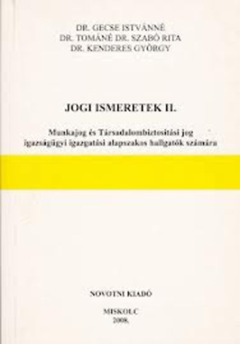 Dr. Gecse Istvnn; Dr. Szab Rita; Dr. Kenderes Gygy - Jogi ismeretek II. Munkajog s Trsadalombiztostsi jog igaszsggyi igazgatsi alapszakos hallgatk szmra.