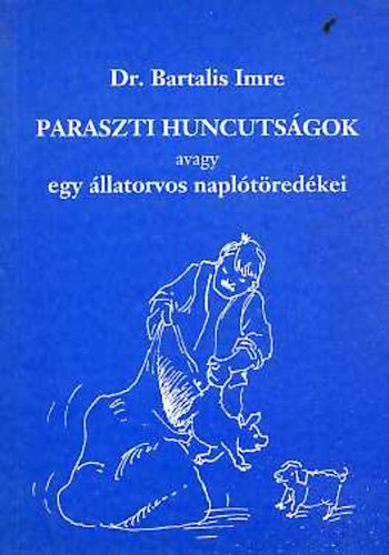Dr. Bartalis Imre - Paraszti huncutsgok, avagy egy llatorvos napltredkei