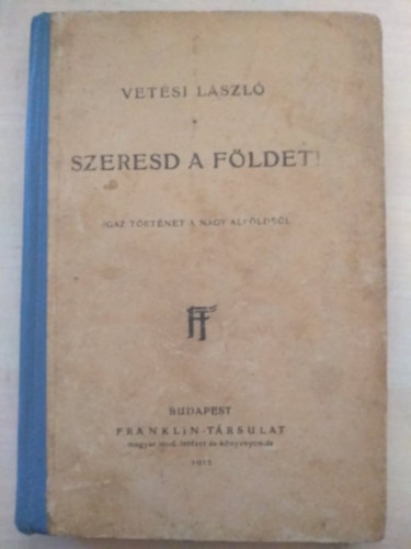 Vet�si L�szl� - Szeresd a f�ldet! Igaz t�rt�net a nagy Alf�ldr�l