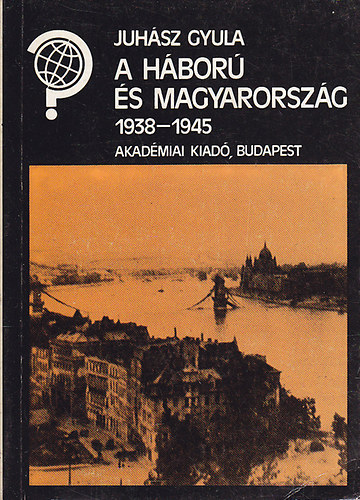 Juhsz Gyula - A hbor s Magyarorszg 1938-1945