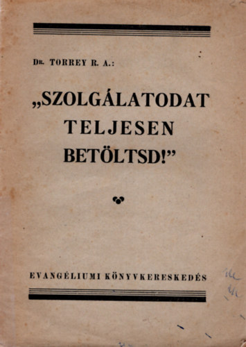 Dr. Dr. K�d�r Imre  Torrey R. A. (ford.) - Szolg�latodat teljesen bet�ltsd !