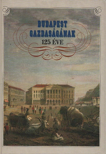 Kardos J�zsef  (szerk.) - Budapest gazdas�g�nak 125 �ve