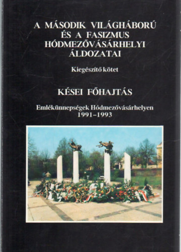 Katona Lajos Mak� Imre - A m�sodik vil�gh�bor� �s a fasizmus h�dmez�v�s�rhelyi �ldozatai - kieg�sz�t� k�tet - K�s�i f�hajt�s ( Eml�k�nneps�gek H�dmez�v�s�rhelyen 1991-1993           3