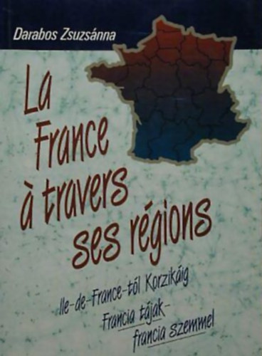 Darabos Zsuzsnna - La France  travers ses rgions ILE-DE-FRANCE-TL KORZIKIG - FRANCIA TJAK - FRANCIA SZEMMEL