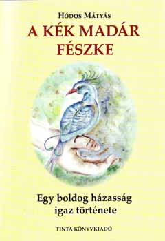 Hódos Mátyás - A kék madár fészke - egy boldog házasság igaz története