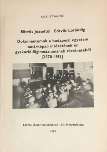 Kiss Istvnn - Etvs Jzseftl Etvs Lrndig (Dokumentumok a budapesti egyetem tanrkpz intzetnek s gyakorl-fgimnziumnak trtnetbl (1870-1918)