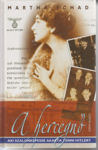 Martha Schad - A hercegn� - Aki szalonk�pess� akarta tenni Hitlert