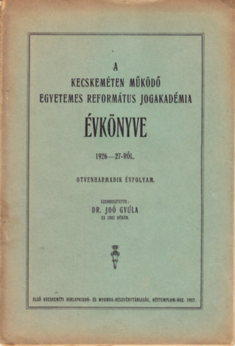 Dr. Jo� Gyula  (szerk.) - A kecskem�ten m�k�d� Egyetemes Reform�tus Jogakad�mia �vk�nyve 1926-27-r�l.