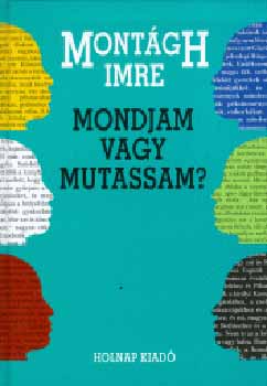 Montgh Imre - Mondjam vagy mutassam?!