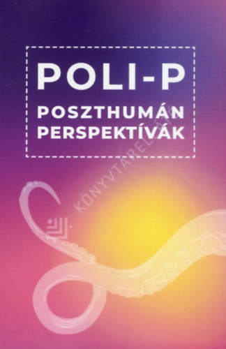 Bartha Ádám - Poli-P - Poszthumán perspektívák
