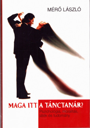 M�r� L�szl� - Maga itt a t�nctan�r? - Pszichol�gia, moralit�s, j�t�k �s tudom�ny