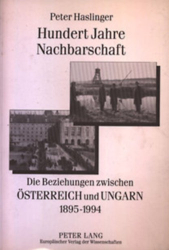 Peter Haslinger - Hundert Jahre Nachbarschaft: Die Beziehungen zwischen sterreich und Ungarn 1895-1994