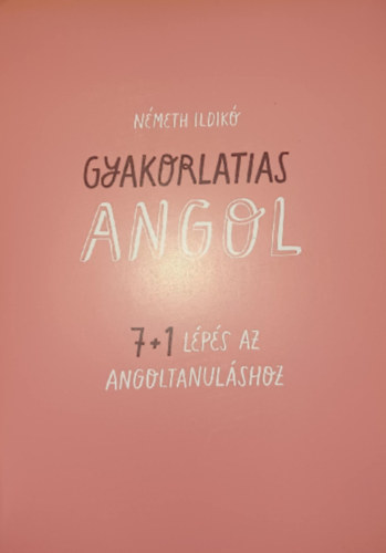 Németh Ildikó - Gyakorlatias angol 7+1 lépés az angoltanuláshoz