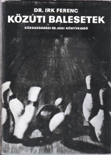 Dr. Irk Ferenc - K�z�ti balesetek (T�rv�nyszer�s�gek �s megel�z�s)