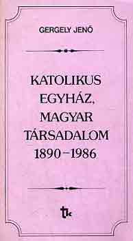 Gergely Jen - Katolikus egyhz, magyar trsadalom 1890-1986