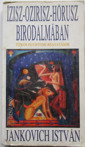 Jankovich Istvn - zisz-Ozirisz-Hrusz birodalmban (Titkos Egyiptomi beavatsok)