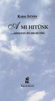 Kabai Istv�n - A mi hit�nk - ...ahogyan �n meg�ltem