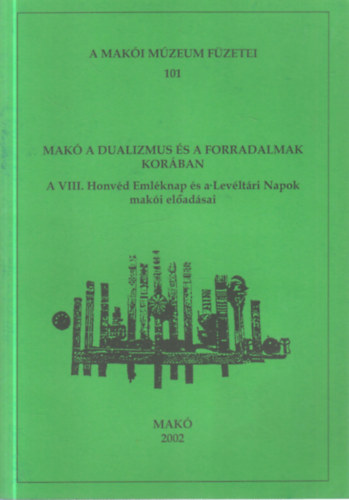 Halmágyi Pál (szerk.) - Makó a dualizmus és a forradalmak korában (A VIII. Honvéd Emléknap és a Levéltári Napok makói előadásai)- A Makói Múzeum füzetei 101.