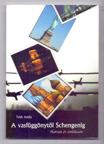 Tóth Attila - A vasfüggönytől Schengenig - Hatvan év emlékezete