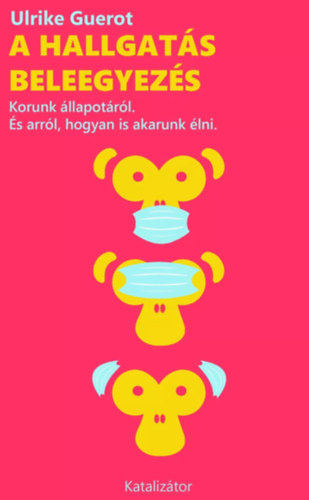 Ulrike Guérot - A hallgatás beleegyezés - Korunk állapotáról. És arról, hogyan is akarunk élni.