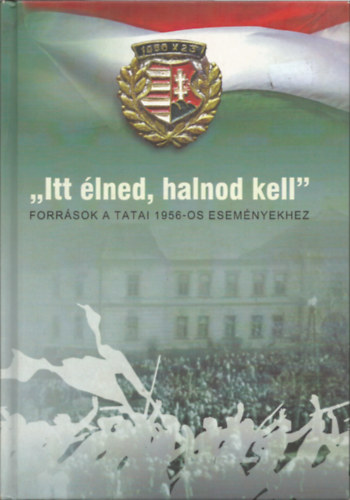 Schmidtmayer Richárd - "Itt élned, halnod kell" Források a tatai 1956-os eseményekhez