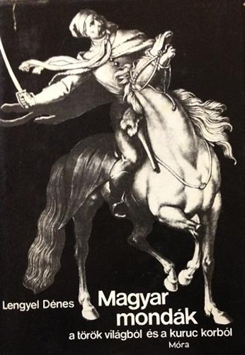 Lengyel D�nes - Magyar mond�k a t�r�k vil�gb�l �s a kuruc korb�l    - Fekete-feh�r �s sz�nes reprodukci�kkal illusztr�lt. Kihajthat� t�rk�ppel.