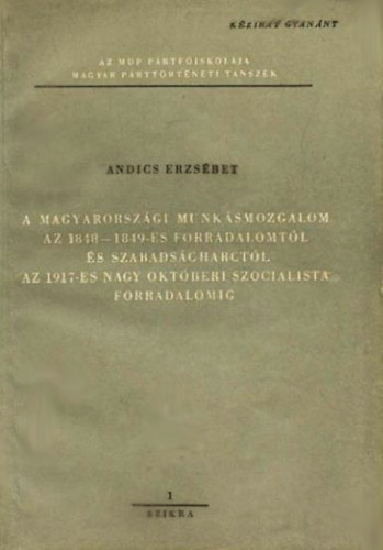Andics Erzs�bet - A magyarorsz�gi munk�smozgalom az 1848-1849-es forradalomt�l �s szabads�gharct�l az 1917-es Nagy Okt�beri Szocialista Forradalomig