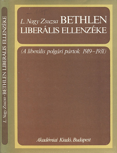 L. Nagy Zsuzsa - Bethlen liberális ellenzéke - A liberális polgári pártok 1919-1931