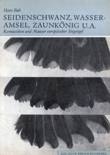 Hans Bub - Kennzeichen und Mauser europischer Singvgel (3. Teil) - Seidenschwanz, Wasseramsel, Zaunknig, Braunellen, Sptter, Laubsnger, Goldhhnchen (Bombycillidae, Cinclidae, Troglodytidae, Prunellidae, Sylviidae I)
