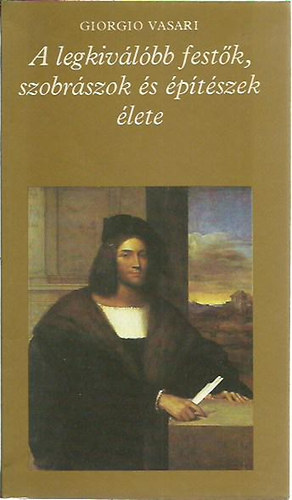 Vasari Giorgio - A legkiv�l�bb fest�k, szobr�szok �s �p�t�szek �lete