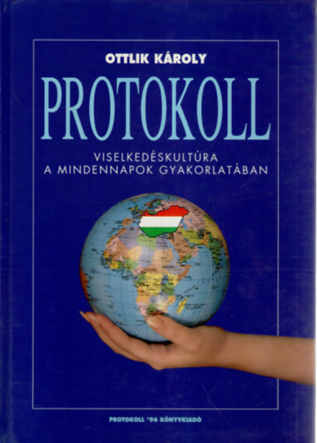 Ottlik K�roly - Protokoll. K�zik�nyv mindazoknak, akik hivat�suk gyakorl�sa sor�n m�s emberekkel ker�lnek kapcsolatba, azaz mindenkinek (Viselked�skult�ra a mindennapok gyakorlat�ban)