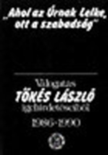 "Ahol az úrnak lelke ott a szabadság" Tőkés László igehidetéseiből