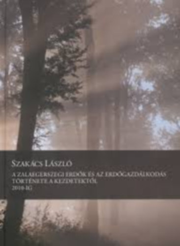 Szakács László - A zalaegerszegi erdők és az erdőgazdálkodás története a kezdetektől 2010-ig