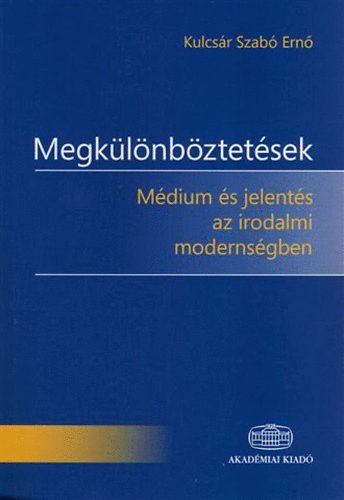 Kulcsár Szabó Ernő - Megkülönböztetések - Médium és jelentés az irodalmi modernségben