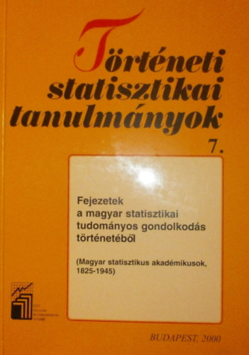 T�rt�neti statisztikai tanulm�nyok 7. - Fejezetek a magyar statisztikai tudom�nyos gondolkod�s t�rt�net�b�l