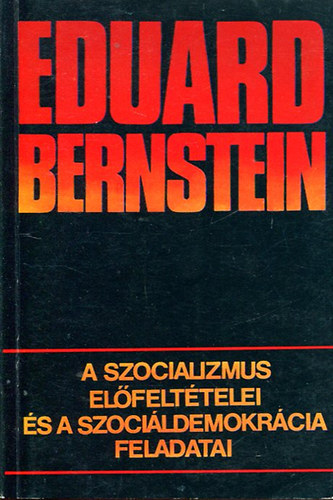 Eduard Bernstein - A szocializmus el�felt�telei �s a szoci�ldemokr�cia feladatai