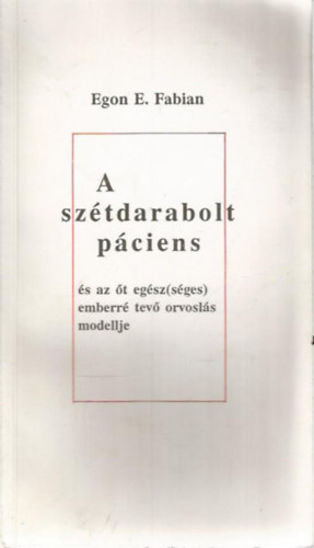 Egon E. Fabian - A sz�tdarabolt p�ciens �s az �t eg�sz(s�ges) emberr� tev� orvosl�s modellje