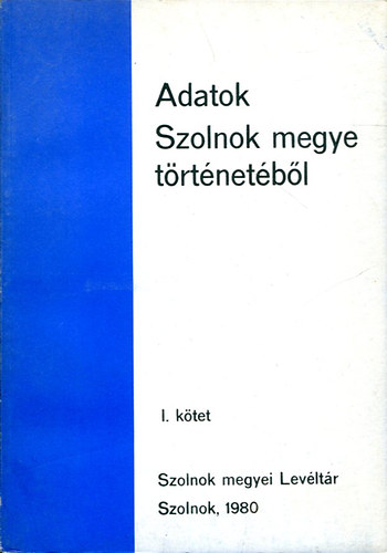 Tth Tibor   (szerkeszt) - Adatok Szolnok megye trtnetbl I. ktet