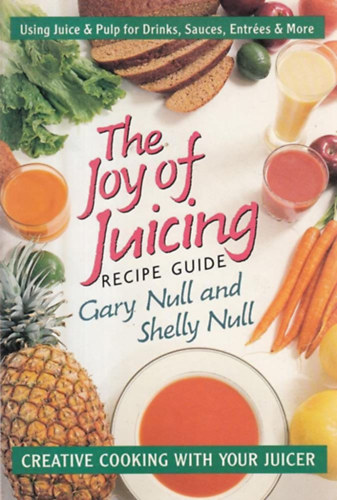 Gary Null Ph.D. - The Joy of Juicing Recipe Guide: Creative Cooking With Your Juicer
