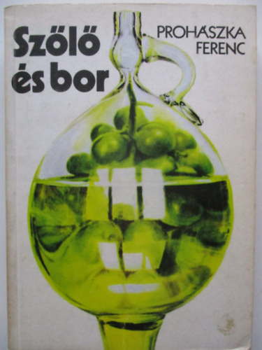 SZERZ Prohszka Ferenc GRAFIKUS Szgyi Edit LEKTOR Dr. Sz. Nagy Lszl Dr. Tth Bertalan - Szl s bor  (A szl szaportsnak mdjai - A bor kezelse) 14. bvtett kiads