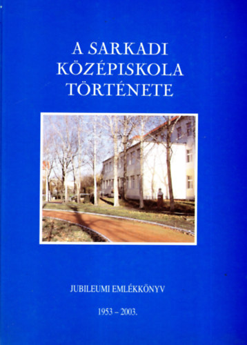 Sz�cs  Levente - A sarkadi k�z�piskola t�rt�nete- Jubileumi Eml�kk�nyv  1953-2003